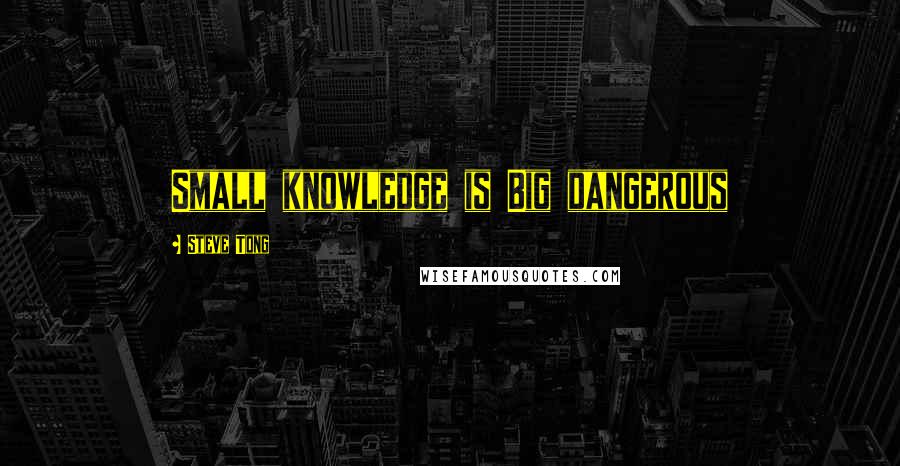 Steve Tong Quotes: Small knowledge is Big dangerous