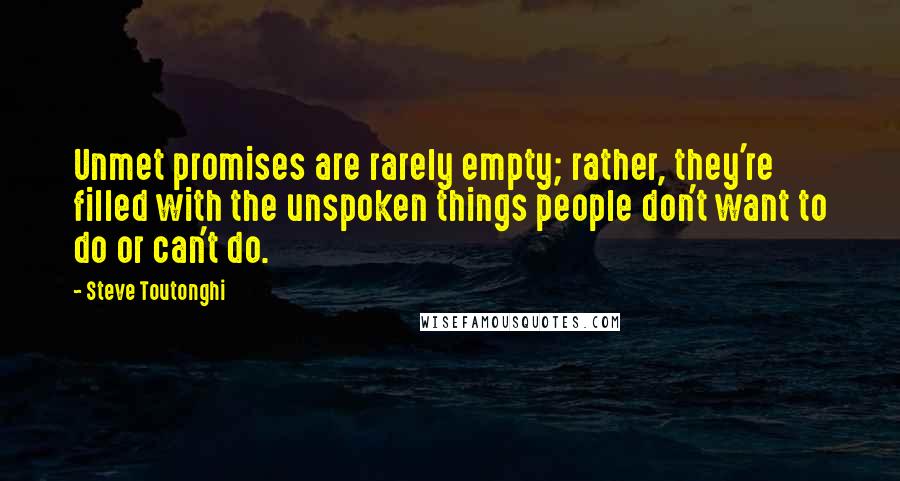 Steve Toutonghi Quotes: Unmet promises are rarely empty; rather, they're filled with the unspoken things people don't want to do or can't do.