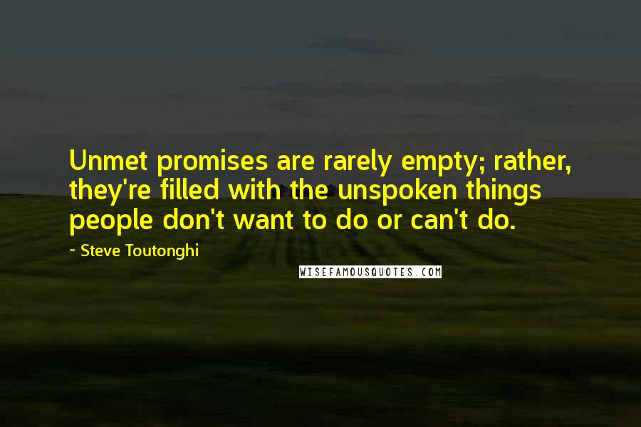 Steve Toutonghi Quotes: Unmet promises are rarely empty; rather, they're filled with the unspoken things people don't want to do or can't do.