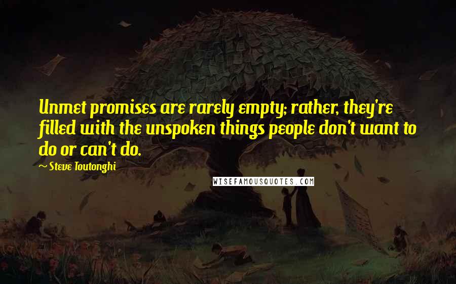 Steve Toutonghi Quotes: Unmet promises are rarely empty; rather, they're filled with the unspoken things people don't want to do or can't do.