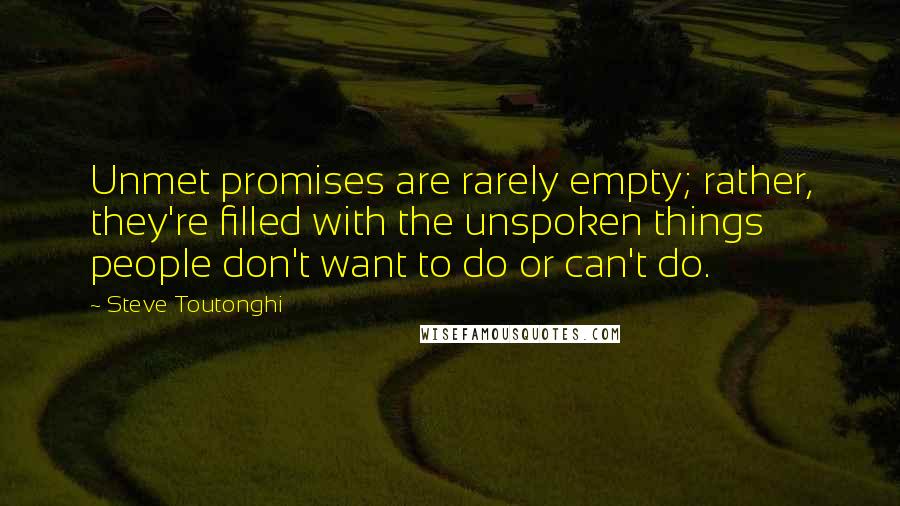 Steve Toutonghi Quotes: Unmet promises are rarely empty; rather, they're filled with the unspoken things people don't want to do or can't do.