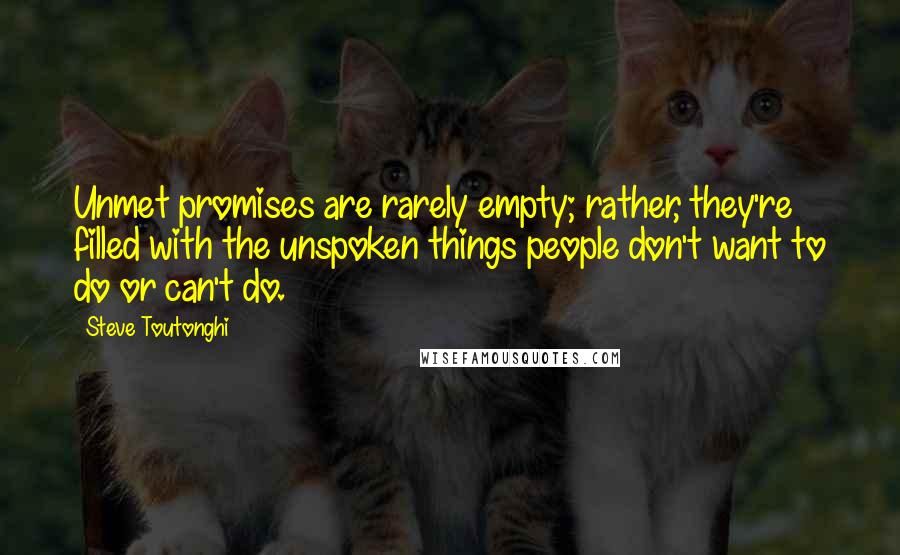 Steve Toutonghi Quotes: Unmet promises are rarely empty; rather, they're filled with the unspoken things people don't want to do or can't do.