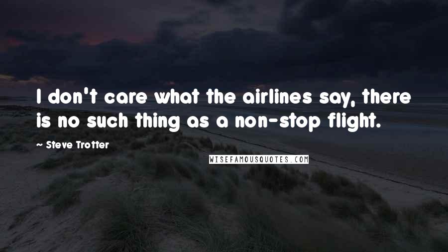 Steve Trotter Quotes: I don't care what the airlines say, there is no such thing as a non-stop flight.