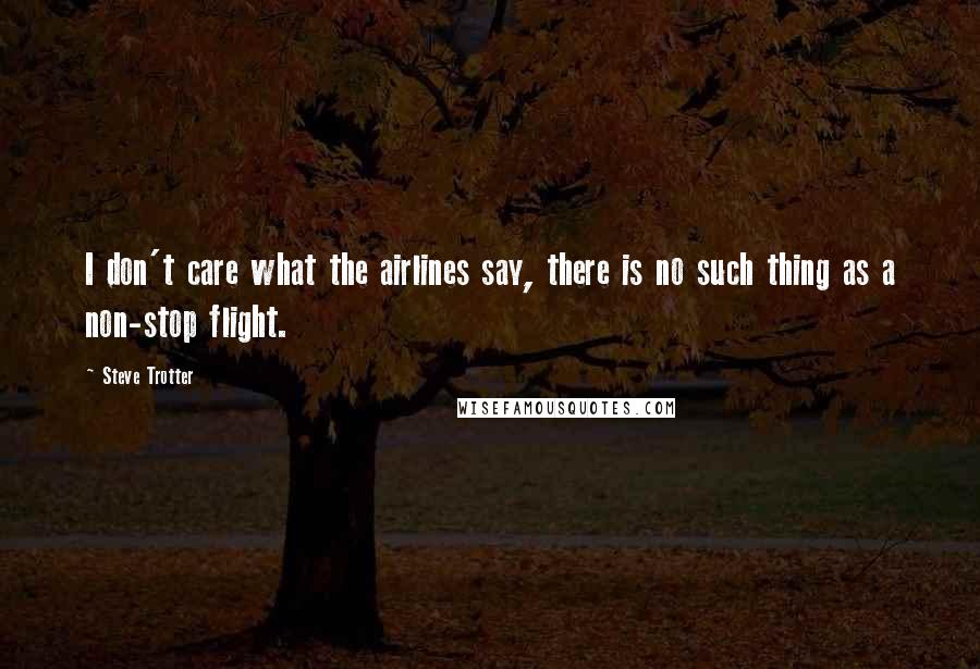 Steve Trotter Quotes: I don't care what the airlines say, there is no such thing as a non-stop flight.