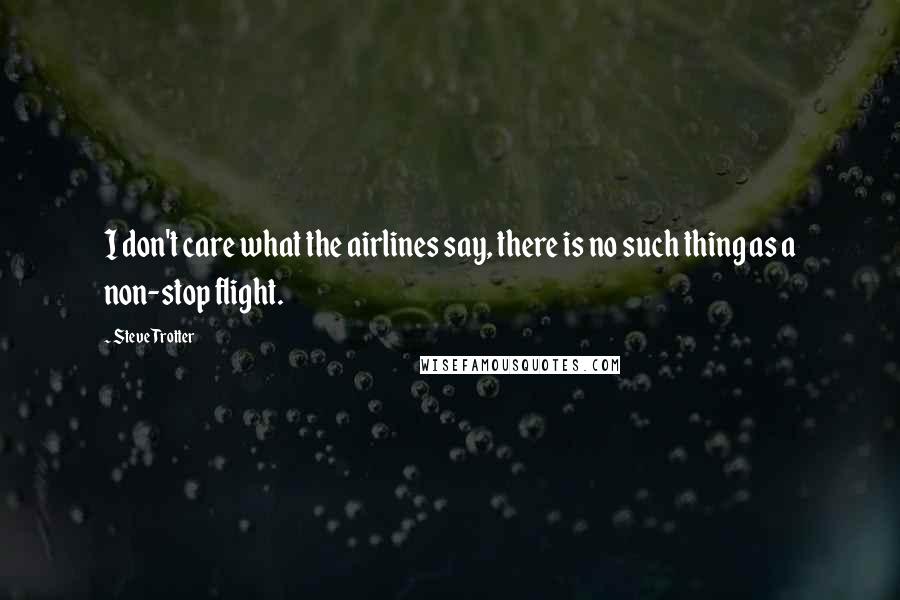 Steve Trotter Quotes: I don't care what the airlines say, there is no such thing as a non-stop flight.