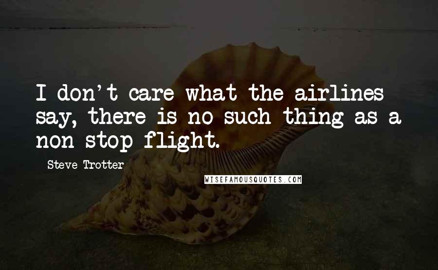 Steve Trotter Quotes: I don't care what the airlines say, there is no such thing as a non-stop flight.