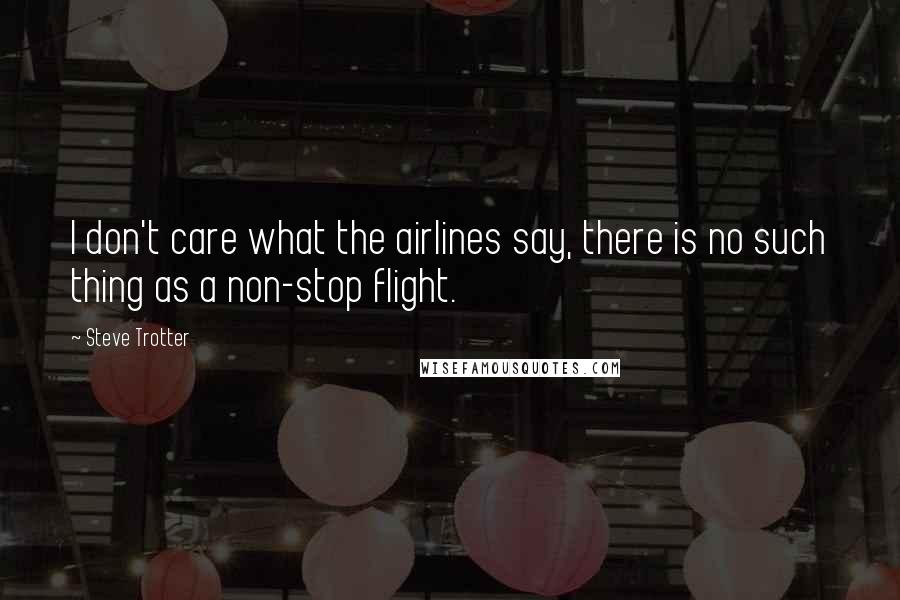 Steve Trotter Quotes: I don't care what the airlines say, there is no such thing as a non-stop flight.