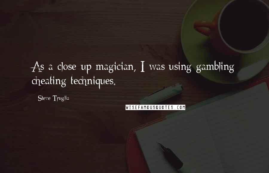 Steve Truglia Quotes: As a close-up magician, I was using gambling cheating techniques.
