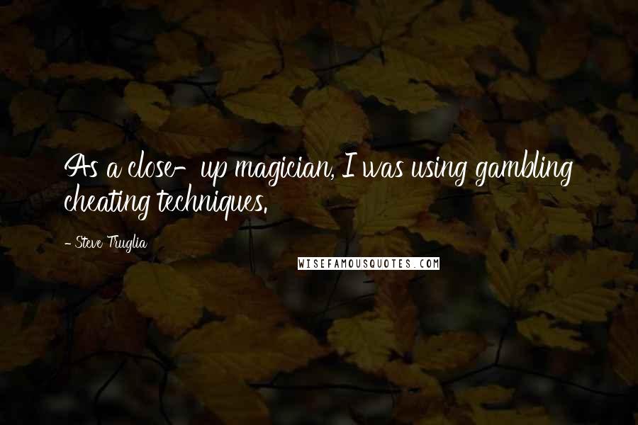 Steve Truglia Quotes: As a close-up magician, I was using gambling cheating techniques.