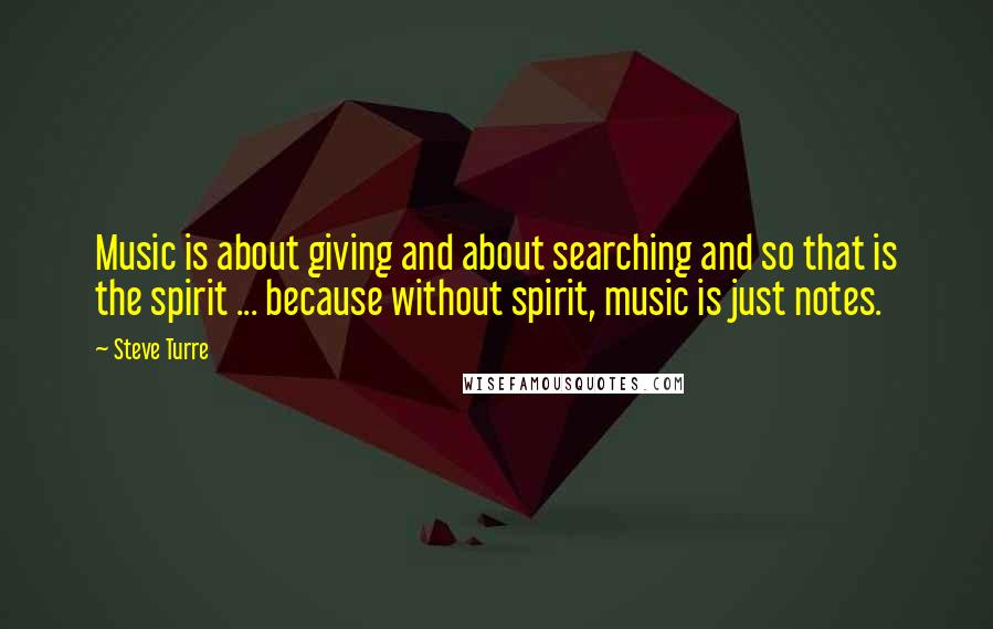 Steve Turre Quotes: Music is about giving and about searching and so that is the spirit ... because without spirit, music is just notes.