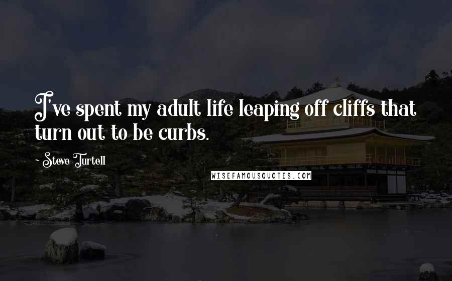 Steve Turtell Quotes: I've spent my adult life leaping off cliffs that turn out to be curbs.