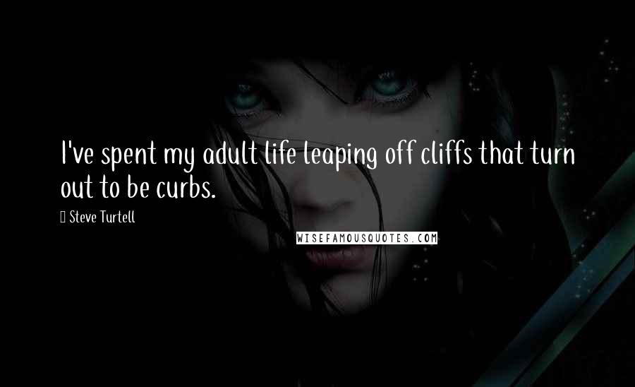 Steve Turtell Quotes: I've spent my adult life leaping off cliffs that turn out to be curbs.