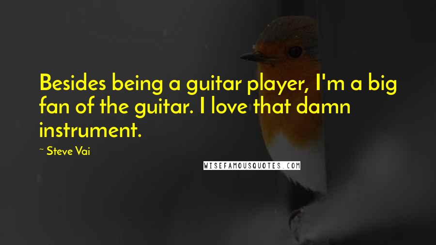 Steve Vai Quotes: Besides being a guitar player, I'm a big fan of the guitar. I love that damn instrument.