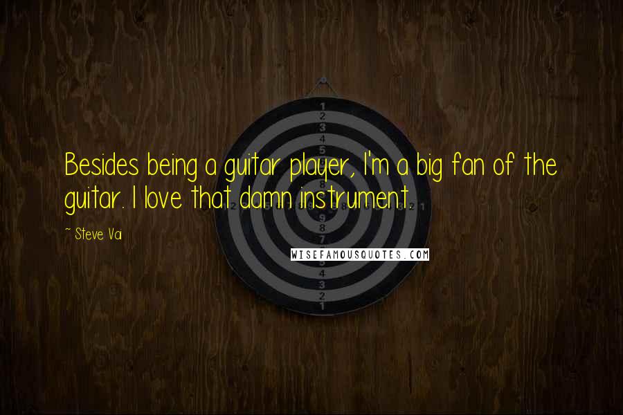 Steve Vai Quotes: Besides being a guitar player, I'm a big fan of the guitar. I love that damn instrument.