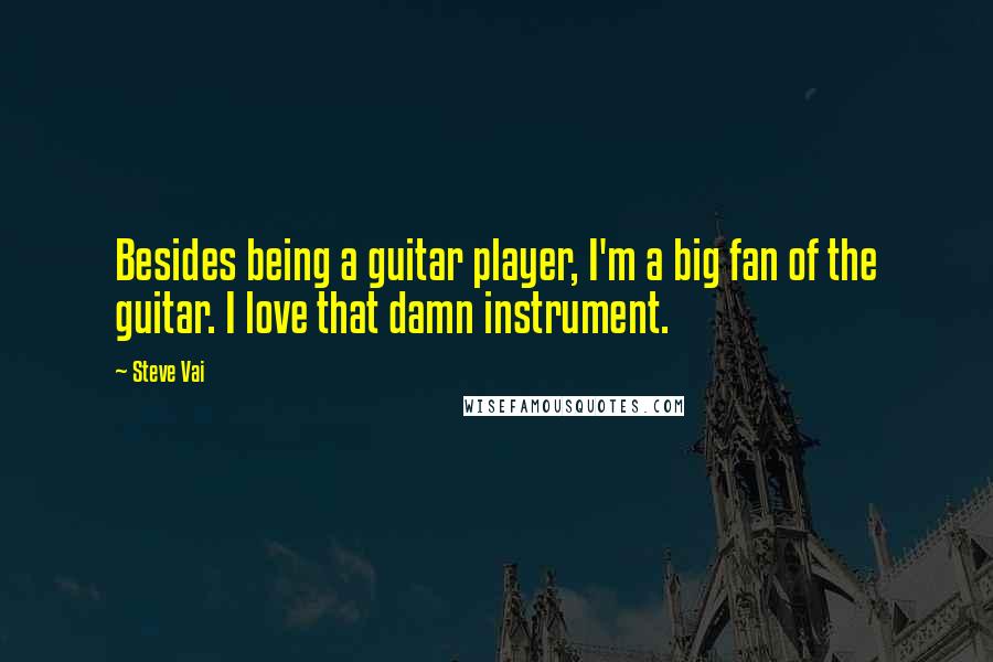 Steve Vai Quotes: Besides being a guitar player, I'm a big fan of the guitar. I love that damn instrument.