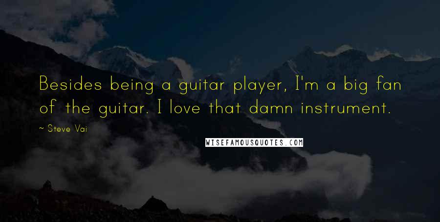 Steve Vai Quotes: Besides being a guitar player, I'm a big fan of the guitar. I love that damn instrument.