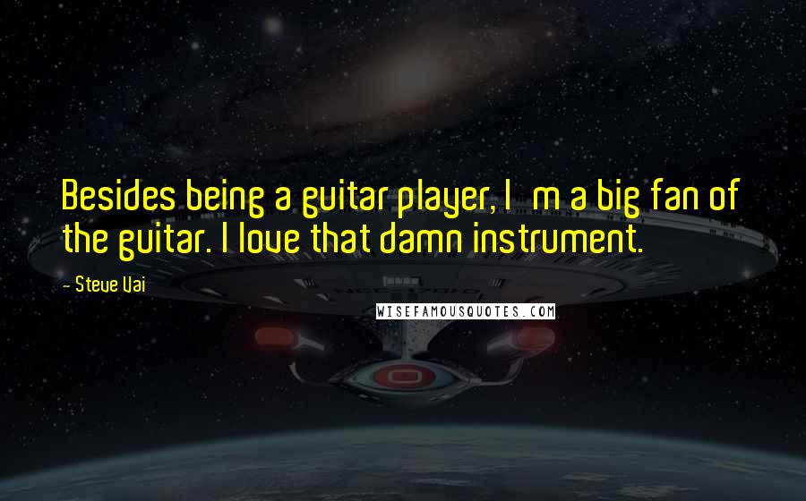 Steve Vai Quotes: Besides being a guitar player, I'm a big fan of the guitar. I love that damn instrument.