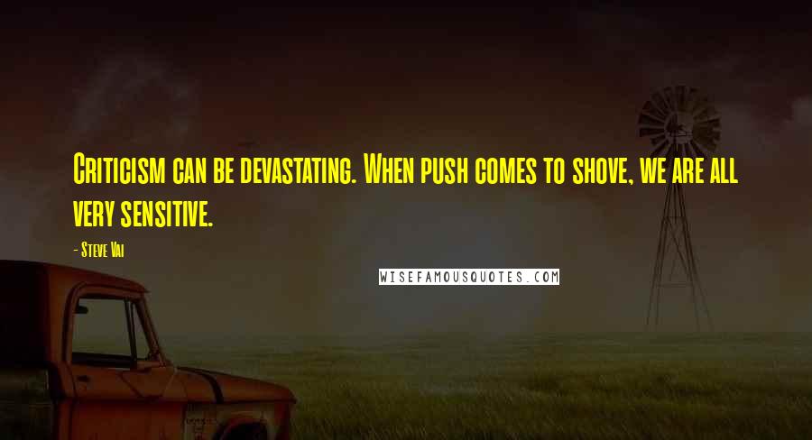 Steve Vai Quotes: Criticism can be devastating. When push comes to shove, we are all very sensitive.