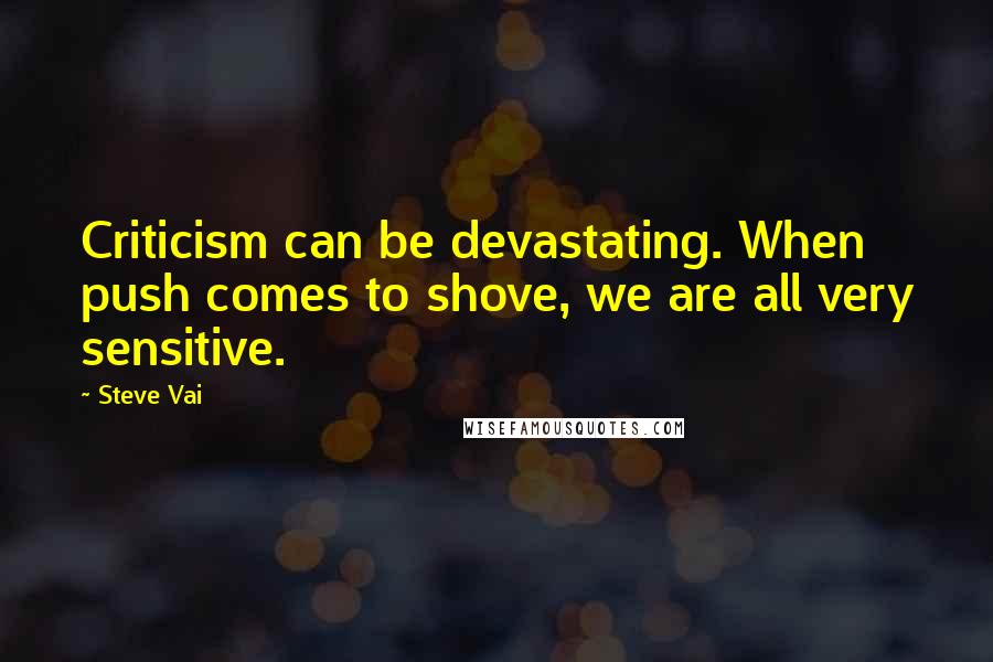 Steve Vai Quotes: Criticism can be devastating. When push comes to shove, we are all very sensitive.