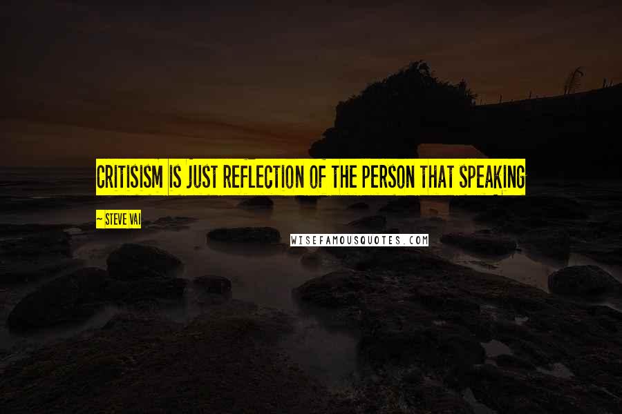 Steve Vai Quotes: Critisism is just reflection of the person that speaking