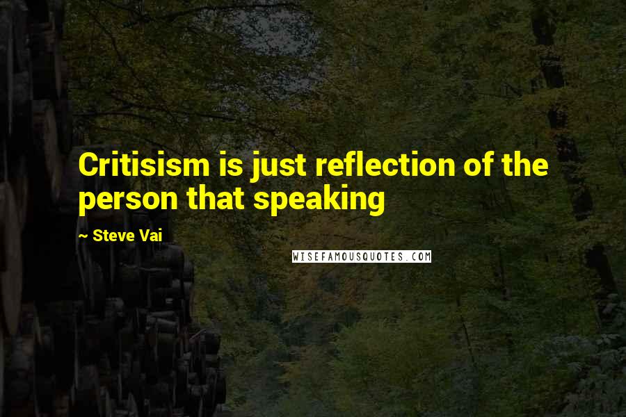 Steve Vai Quotes: Critisism is just reflection of the person that speaking