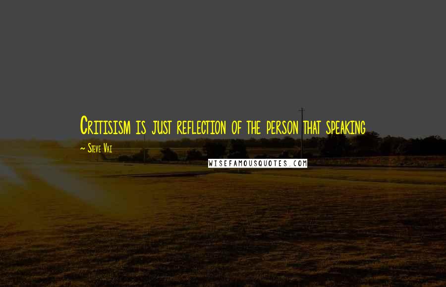 Steve Vai Quotes: Critisism is just reflection of the person that speaking