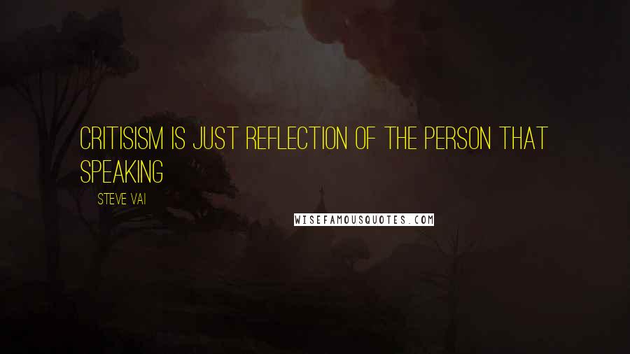 Steve Vai Quotes: Critisism is just reflection of the person that speaking