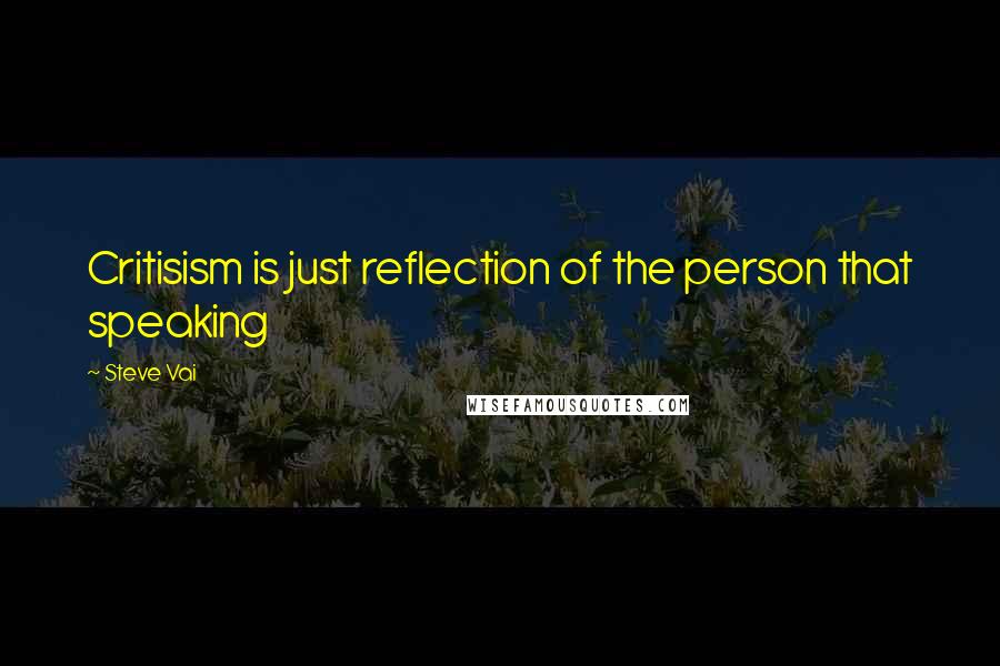 Steve Vai Quotes: Critisism is just reflection of the person that speaking