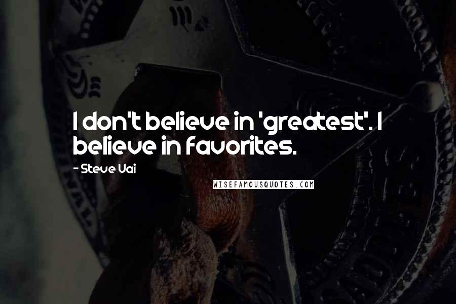Steve Vai Quotes: I don't believe in 'greatest'. I believe in favorites.
