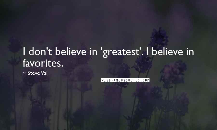 Steve Vai Quotes: I don't believe in 'greatest'. I believe in favorites.