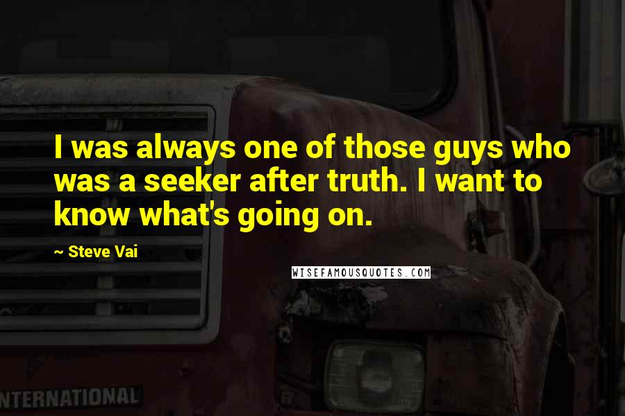 Steve Vai Quotes: I was always one of those guys who was a seeker after truth. I want to know what's going on.