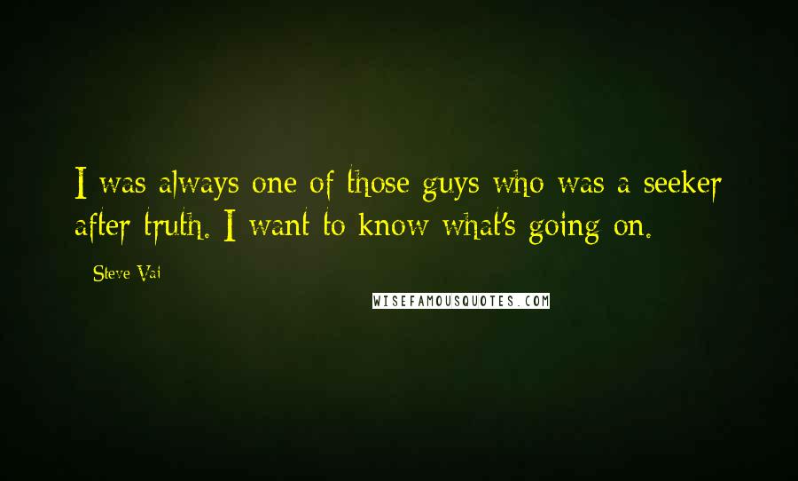 Steve Vai Quotes: I was always one of those guys who was a seeker after truth. I want to know what's going on.