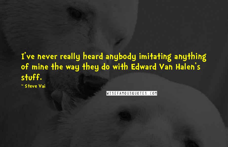 Steve Vai Quotes: I've never really heard anybody imitating anything of mine the way they do with Edward Van Halen's stuff.