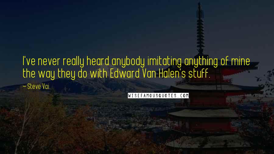 Steve Vai Quotes: I've never really heard anybody imitating anything of mine the way they do with Edward Van Halen's stuff.