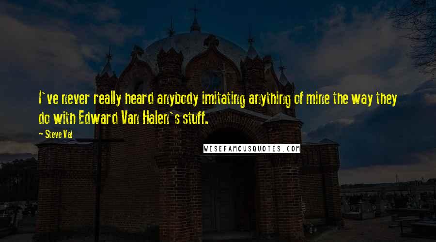 Steve Vai Quotes: I've never really heard anybody imitating anything of mine the way they do with Edward Van Halen's stuff.