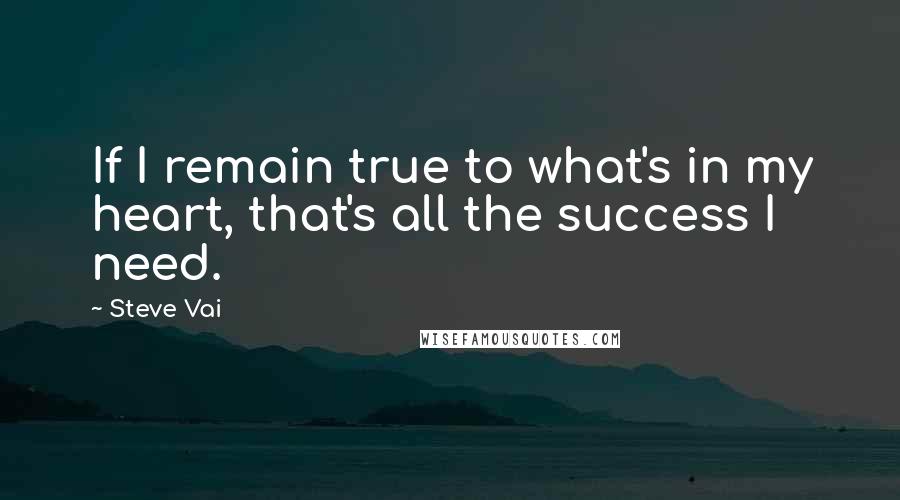 Steve Vai Quotes: If I remain true to what's in my heart, that's all the success I need.