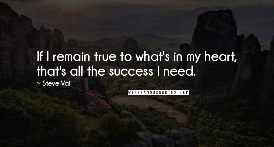 Steve Vai Quotes: If I remain true to what's in my heart, that's all the success I need.