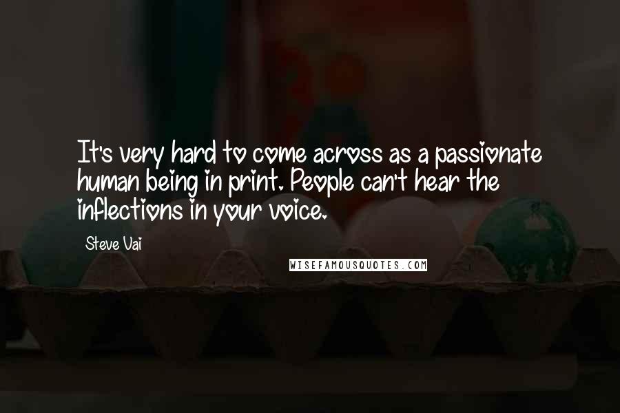 Steve Vai Quotes: It's very hard to come across as a passionate human being in print. People can't hear the inflections in your voice.