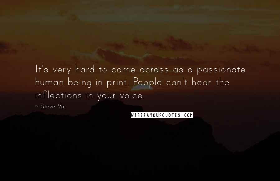 Steve Vai Quotes: It's very hard to come across as a passionate human being in print. People can't hear the inflections in your voice.
