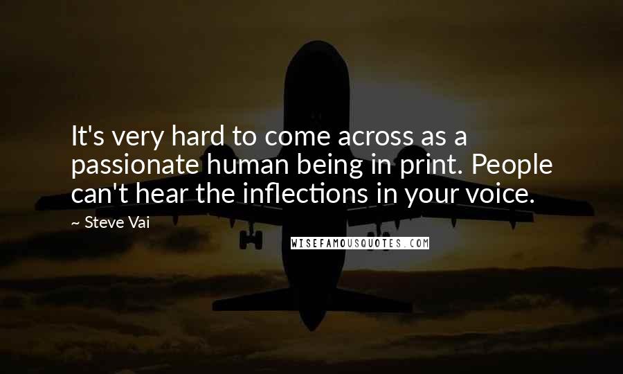 Steve Vai Quotes: It's very hard to come across as a passionate human being in print. People can't hear the inflections in your voice.