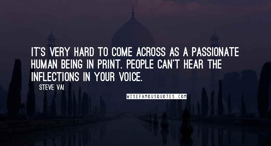 Steve Vai Quotes: It's very hard to come across as a passionate human being in print. People can't hear the inflections in your voice.