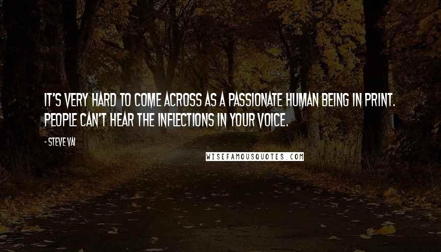 Steve Vai Quotes: It's very hard to come across as a passionate human being in print. People can't hear the inflections in your voice.