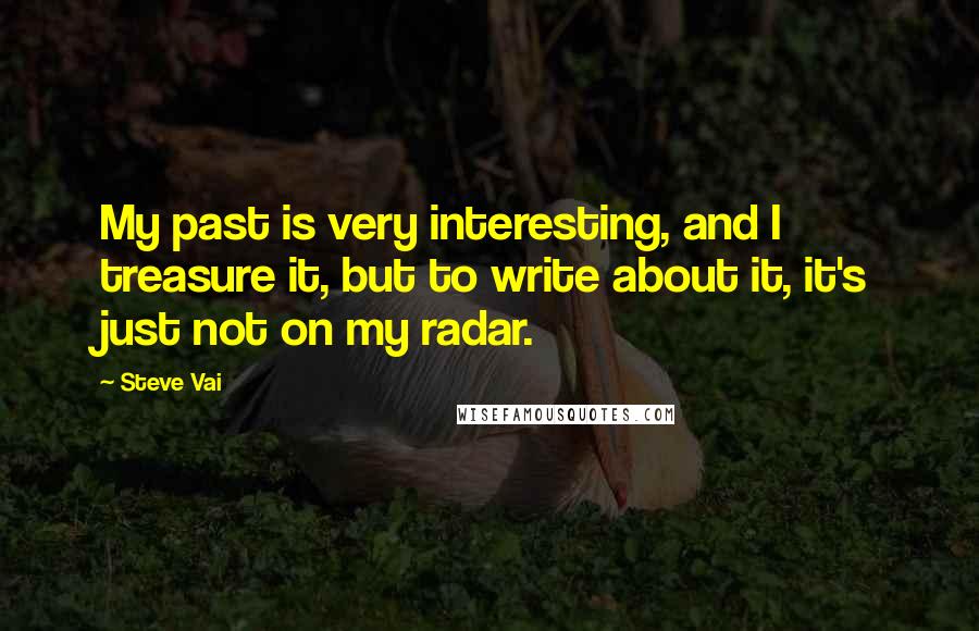 Steve Vai Quotes: My past is very interesting, and I treasure it, but to write about it, it's just not on my radar.