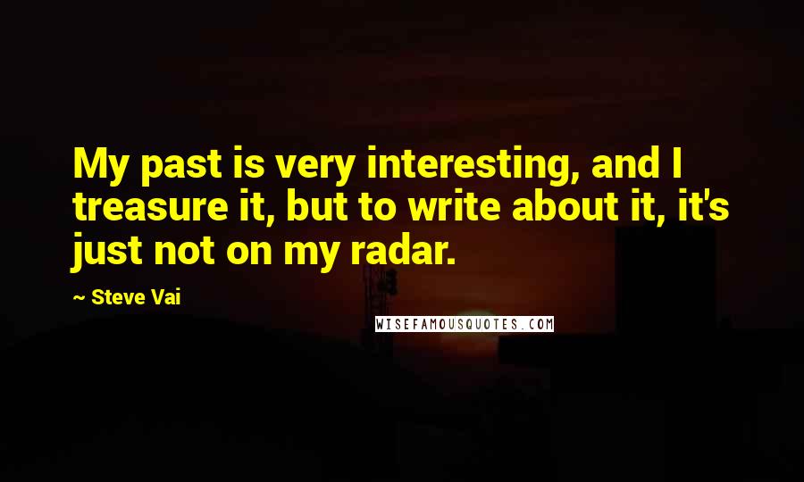 Steve Vai Quotes: My past is very interesting, and I treasure it, but to write about it, it's just not on my radar.