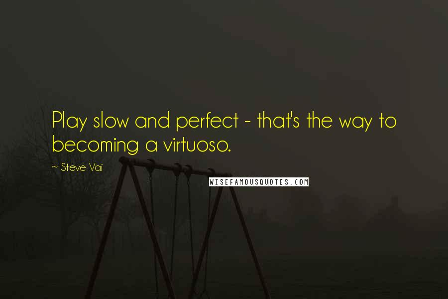 Steve Vai Quotes: Play slow and perfect - that's the way to becoming a virtuoso.
