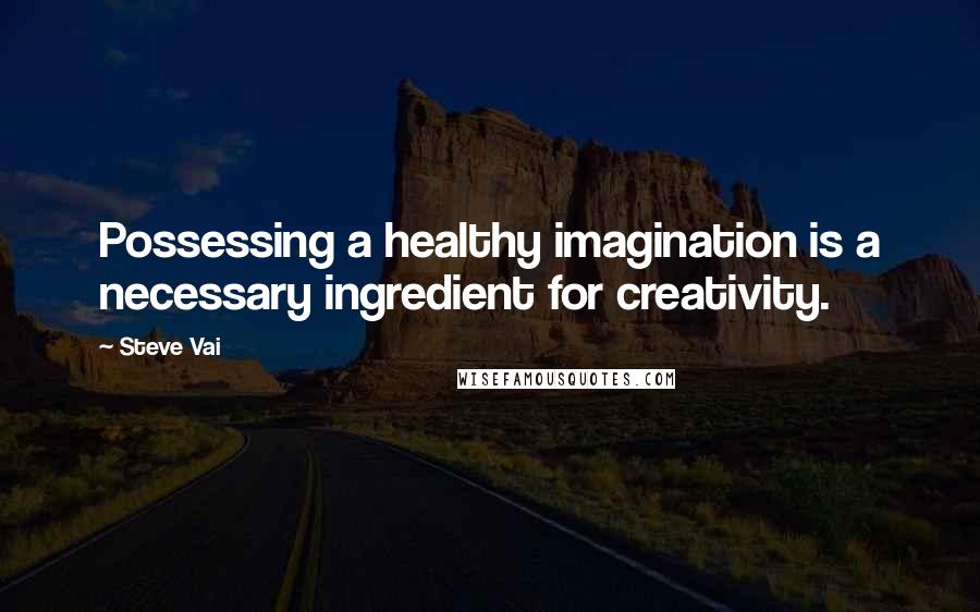 Steve Vai Quotes: Possessing a healthy imagination is a necessary ingredient for creativity.