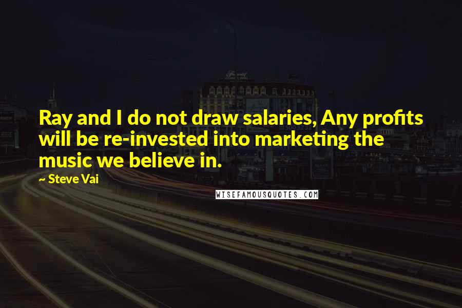 Steve Vai Quotes: Ray and I do not draw salaries, Any profits will be re-invested into marketing the music we believe in.