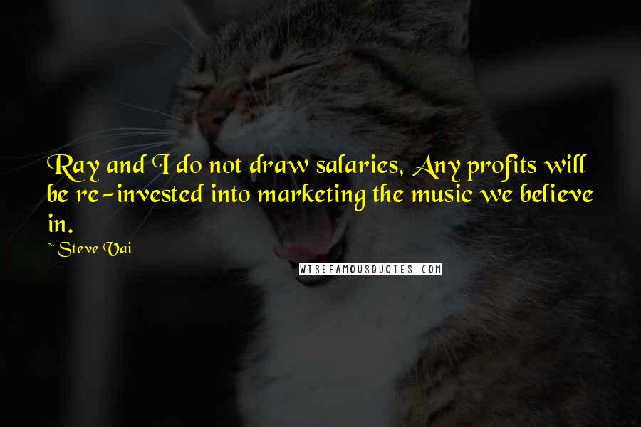 Steve Vai Quotes: Ray and I do not draw salaries, Any profits will be re-invested into marketing the music we believe in.