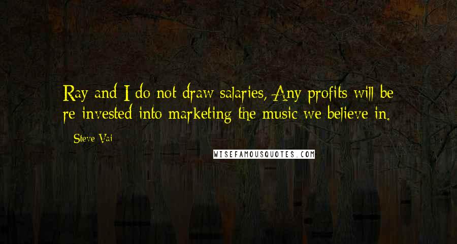 Steve Vai Quotes: Ray and I do not draw salaries, Any profits will be re-invested into marketing the music we believe in.