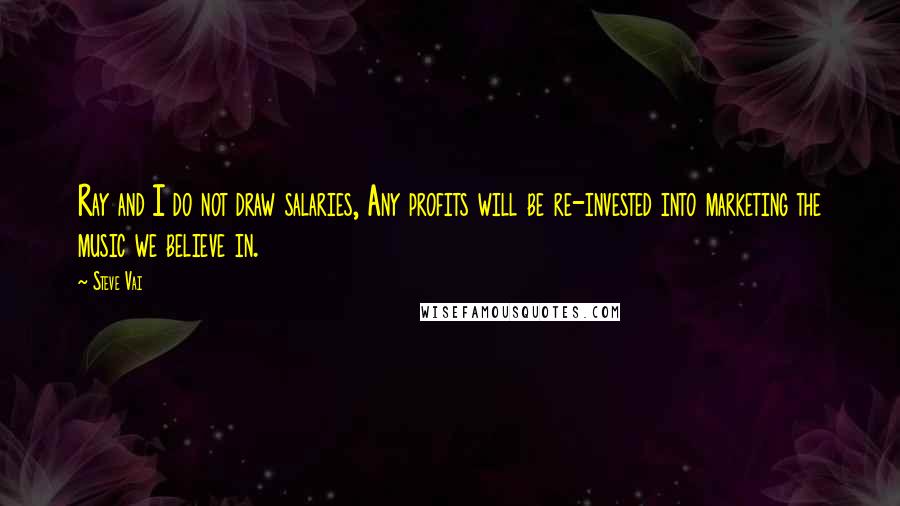 Steve Vai Quotes: Ray and I do not draw salaries, Any profits will be re-invested into marketing the music we believe in.